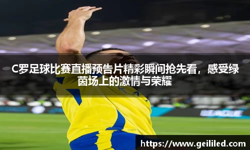 C罗足球比赛直播预告片精彩瞬间抢先看，感受绿茵场上的激情与荣耀
