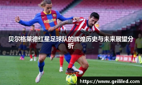 贝尔格莱德红星足球队的辉煌历史与未来展望分析